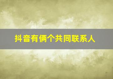 抖音有俩个共同联系人