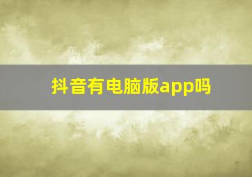 抖音有电脑版app吗