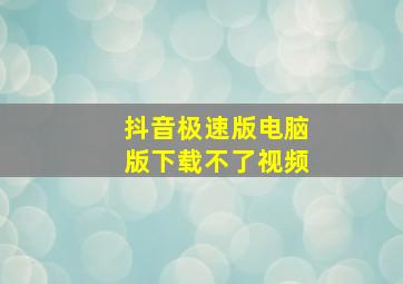 抖音极速版电脑版下载不了视频