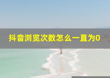 抖音浏览次数怎么一直为0