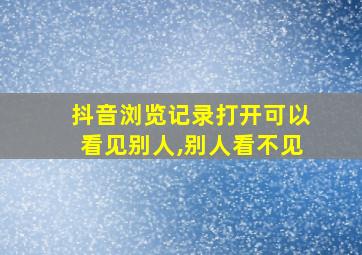 抖音浏览记录打开可以看见别人,别人看不见