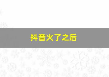 抖音火了之后