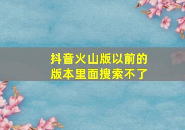 抖音火山版以前的版本里面搜索不了