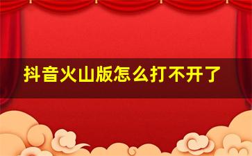 抖音火山版怎么打不开了