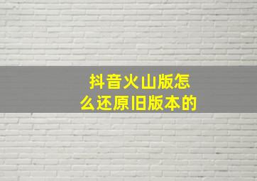 抖音火山版怎么还原旧版本的