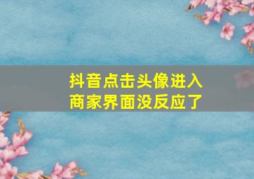 抖音点击头像进入商家界面没反应了