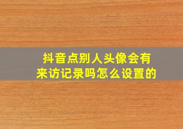 抖音点别人头像会有来访记录吗怎么设置的