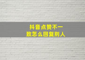 抖音点赞不一致怎么回复别人