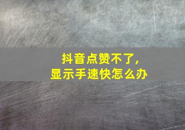 抖音点赞不了,显示手速快怎么办