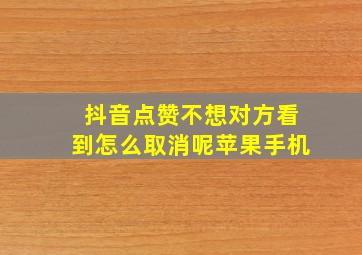 抖音点赞不想对方看到怎么取消呢苹果手机