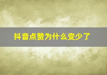 抖音点赞为什么变少了