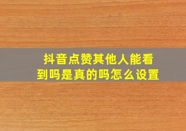 抖音点赞其他人能看到吗是真的吗怎么设置