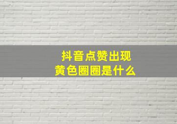 抖音点赞出现黄色圈圈是什么