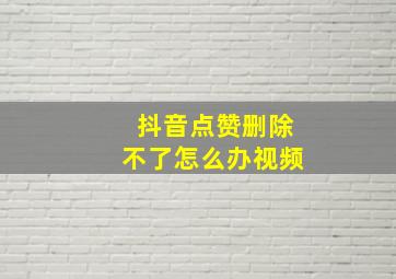 抖音点赞删除不了怎么办视频