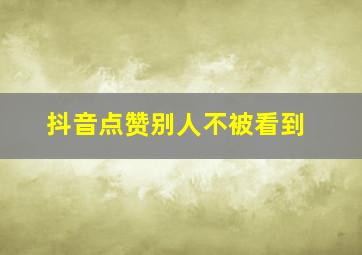 抖音点赞别人不被看到