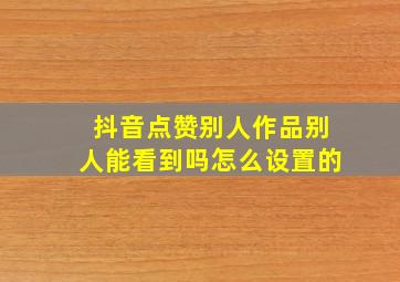 抖音点赞别人作品别人能看到吗怎么设置的