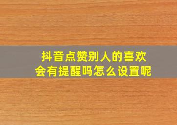 抖音点赞别人的喜欢会有提醒吗怎么设置呢