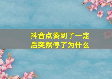 抖音点赞到了一定后突然停了为什么