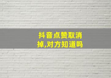 抖音点赞取消掉,对方知道吗