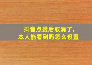 抖音点赞后取消了,本人能看到吗怎么设置