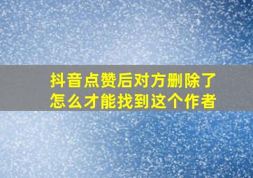 抖音点赞后对方删除了怎么才能找到这个作者