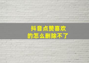 抖音点赞喜欢的怎么删除不了