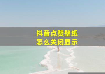 抖音点赞壁纸怎么关闭显示