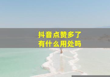 抖音点赞多了有什么用处吗