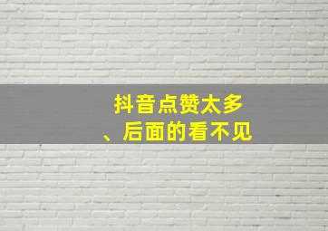 抖音点赞太多、后面的看不见