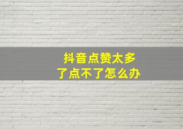 抖音点赞太多了点不了怎么办