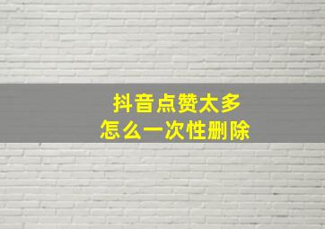 抖音点赞太多怎么一次性删除