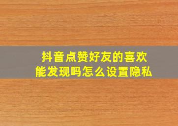 抖音点赞好友的喜欢能发现吗怎么设置隐私