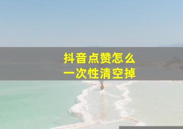 抖音点赞怎么一次性清空掉