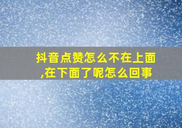 抖音点赞怎么不在上面,在下面了呢怎么回事