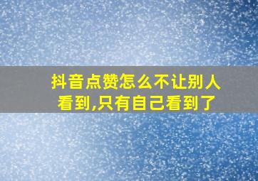 抖音点赞怎么不让别人看到,只有自己看到了