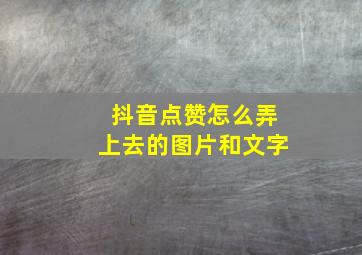 抖音点赞怎么弄上去的图片和文字