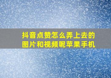 抖音点赞怎么弄上去的图片和视频呢苹果手机