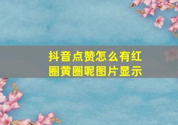 抖音点赞怎么有红圈黄圈呢图片显示