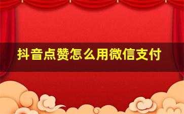 抖音点赞怎么用微信支付