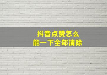 抖音点赞怎么能一下全部清除