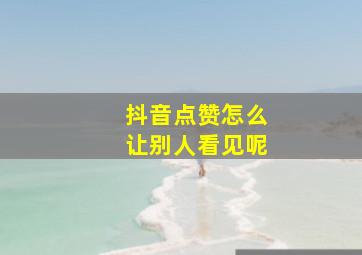 抖音点赞怎么让别人看见呢