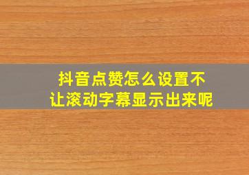 抖音点赞怎么设置不让滚动字幕显示出来呢