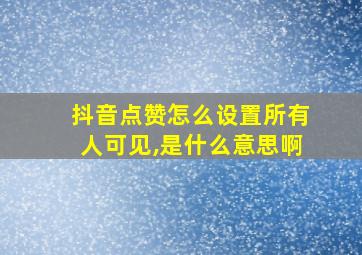 抖音点赞怎么设置所有人可见,是什么意思啊