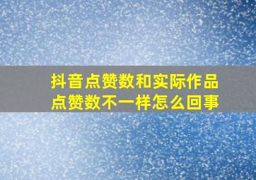 抖音点赞数和实际作品点赞数不一样怎么回事