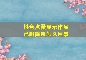 抖音点赞显示作品已删除是怎么回事