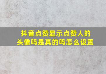 抖音点赞显示点赞人的头像吗是真的吗怎么设置