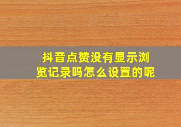 抖音点赞没有显示浏览记录吗怎么设置的呢