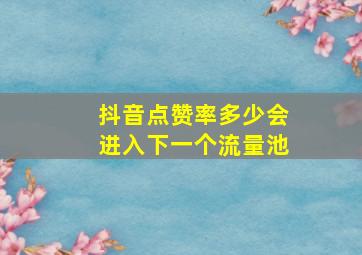 抖音点赞率多少会进入下一个流量池