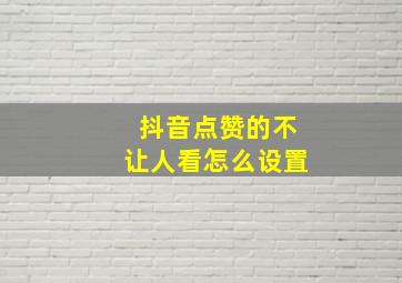 抖音点赞的不让人看怎么设置