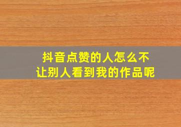 抖音点赞的人怎么不让别人看到我的作品呢